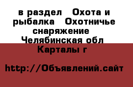  в раздел : Охота и рыбалка » Охотничье снаряжение . Челябинская обл.,Карталы г.